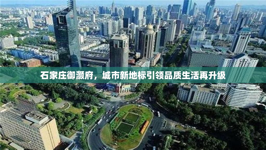 石家莊御灝府，城市新地標引領品質生活再升級