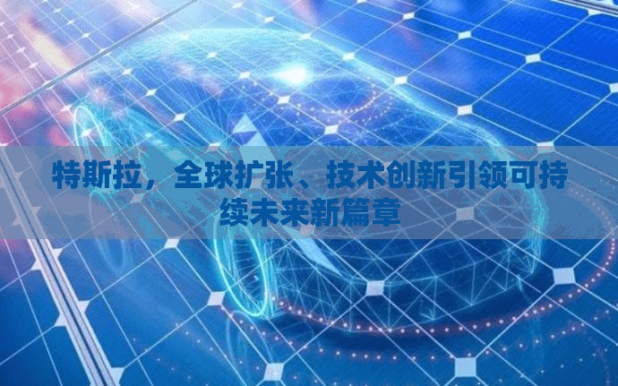 特斯拉，全球擴張、技術創(chuàng)新引領可持續(xù)未來新篇章