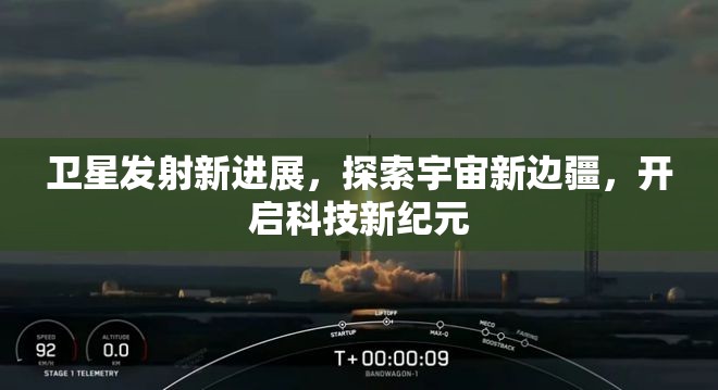 衛(wèi)星發(fā)射新進(jìn)展，探索宇宙新邊疆，開啟科技新紀(jì)元