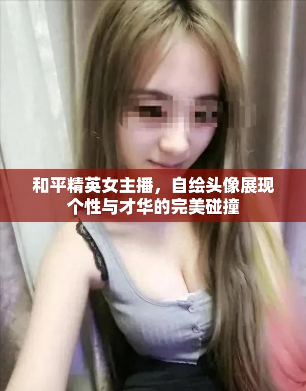 和平精英女主播，自繪頭像展現(xiàn)個性與才華的完美碰撞