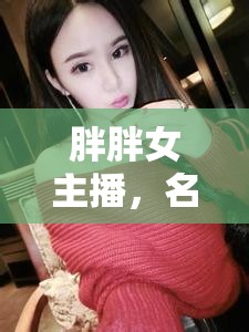 胖胖女主播，名字背后的故事與獨特魅力