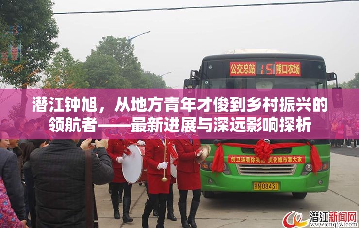 潛江鐘旭，從地方青年才俊到鄉(xiāng)村振興的領(lǐng)航者——最新進(jìn)展與深遠(yuǎn)影響探析