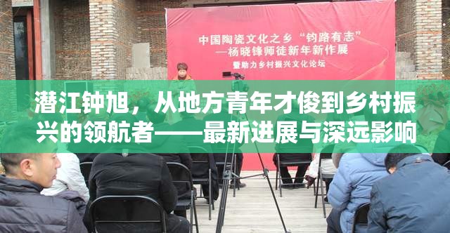 潛江鐘旭，從地方青年才俊到鄉(xiāng)村振興的領(lǐng)航者——最新進(jìn)展與深遠(yuǎn)影響探析