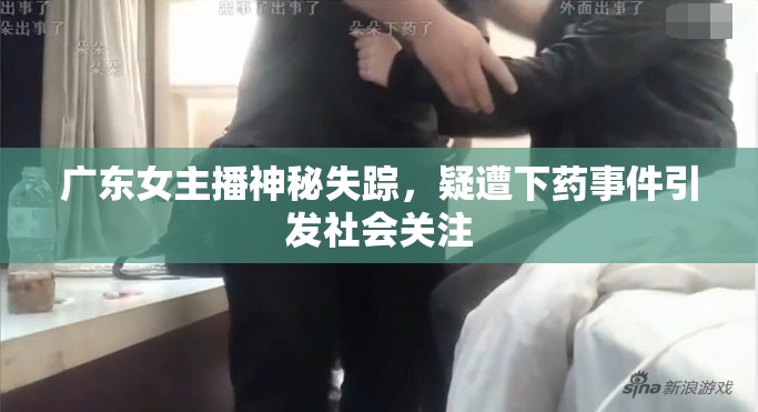 廣東女主播神秘失蹤，疑遭下藥事件引發(fā)社會關注