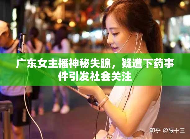 廣東女主播神秘失蹤，疑遭下藥事件引發(fā)社會關注