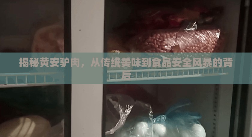 揭秘黃安驢肉，從傳統(tǒng)美味到食品安全風暴的背后