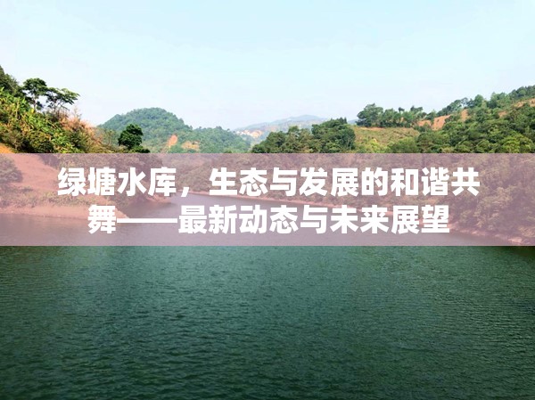 綠塘水庫，生態(tài)與發(fā)展的和諧共舞——最新動態(tài)與未來展望
