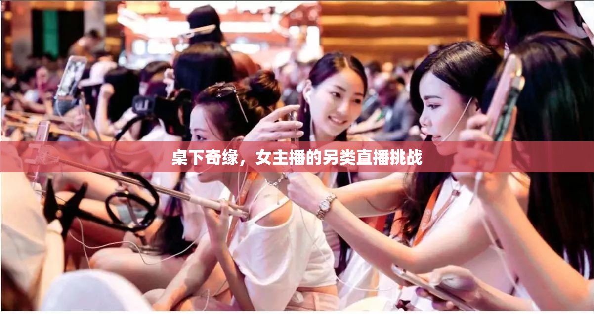 桌下奇緣，女主播的另類(lèi)直播挑戰(zhàn)