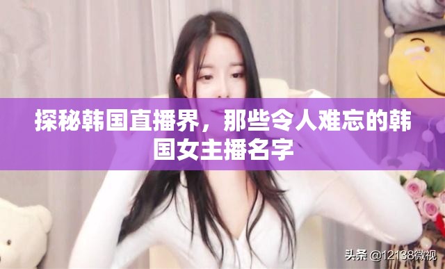 探秘韓國直播界，那些令人難忘的韓國女主播名字