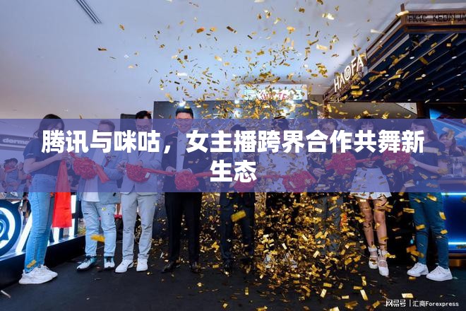 騰訊與咪咕，女主播跨界合作共舞新生態(tài)
