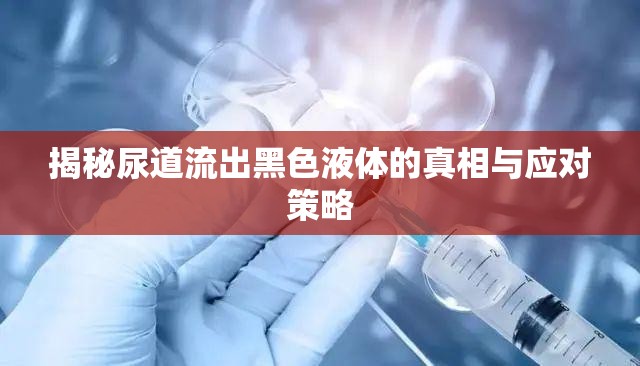 揭秘尿道流出黑色液體的真相與應對策略