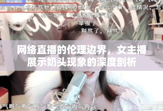 網(wǎng)絡(luò)直播的倫理邊界，女主播展示奶頭現(xiàn)象的深度剖析