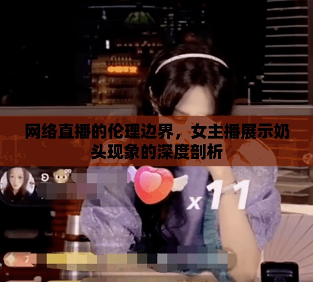 網(wǎng)絡(luò)直播的倫理邊界，女主播展示奶頭現(xiàn)象的深度剖析