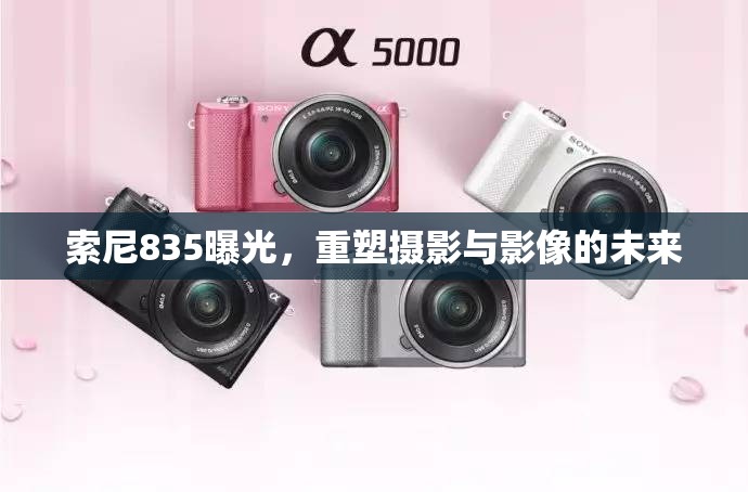 索尼835曝光，重塑攝影與影像的未來