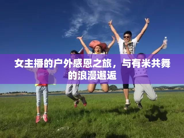 女主播的戶外感恩之旅，與有米共舞的浪漫邂逅