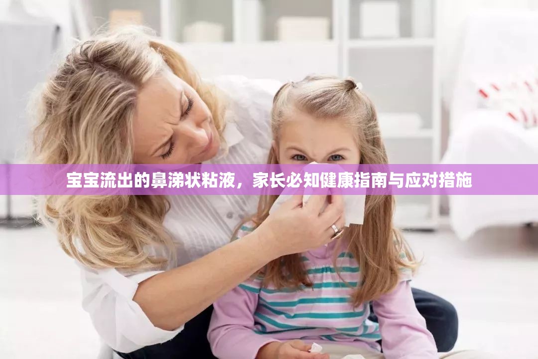 寶寶流出的鼻涕狀粘液，家長(zhǎng)必知健康指南與應(yīng)對(duì)措施