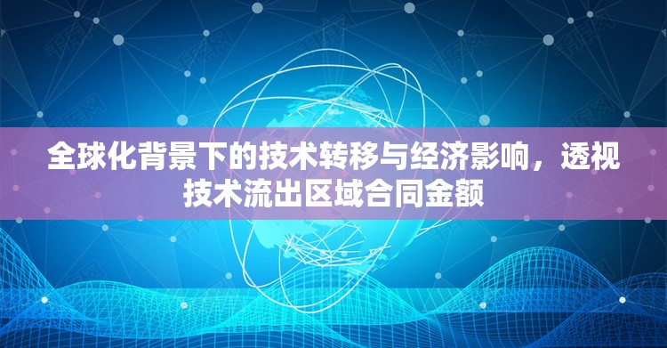 全球化背景下的技術(shù)轉(zhuǎn)移與經(jīng)濟(jì)影響，透視技術(shù)流出區(qū)域合同金額