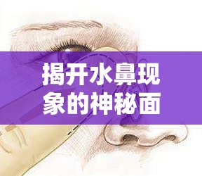 揭開水鼻現(xiàn)象的神秘面紗，探究清水從鼻流出的原因