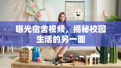 曝光宿舍視頻，揭秘校園生活的另一面