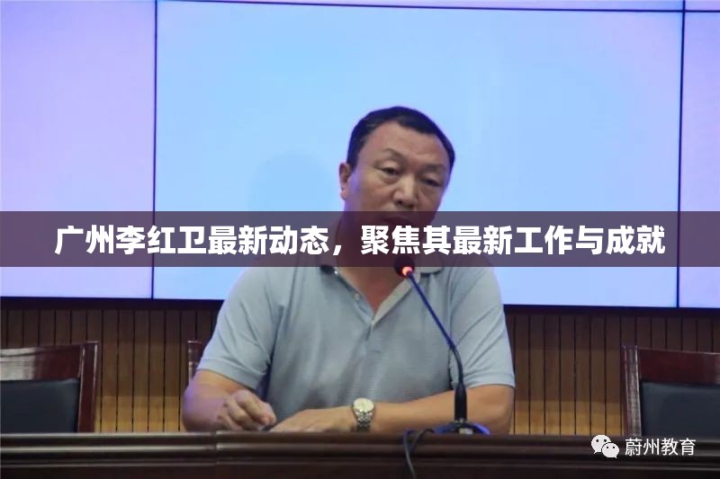 廣州李紅衛(wèi)最新動(dòng)態(tài)，聚焦其最新工作與成就