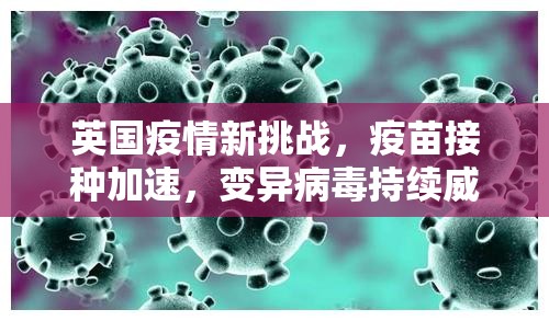 英國疫情新挑戰(zhàn)，疫苗接種加速，變異病毒持續(xù)威脅