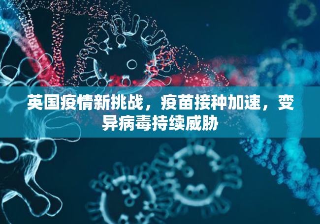 英國疫情新挑戰(zhàn)，疫苗接種加速，變異病毒持續(xù)威脅