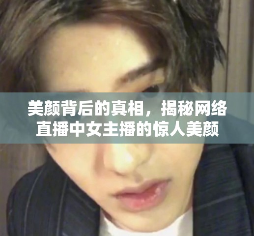 美顏背后的真相，揭秘網(wǎng)絡直播中女主播的驚人美顏