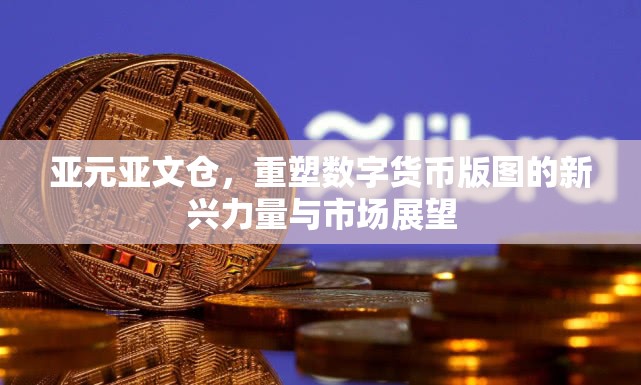 亞元亞文倉，重塑數(shù)字貨幣版圖的新興力量與市場展望