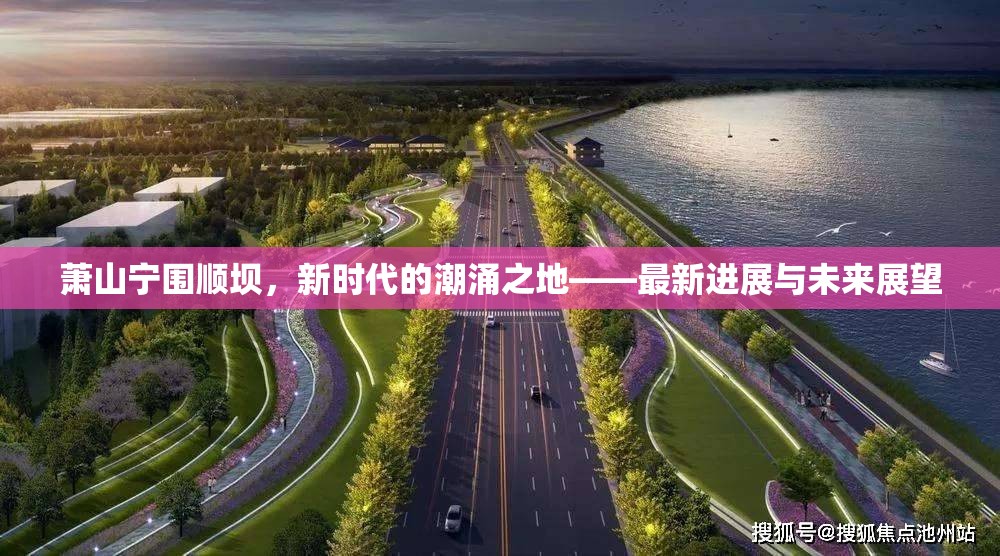 蕭山寧圍順壩，新時代的潮涌之地——最新進展與未來展望