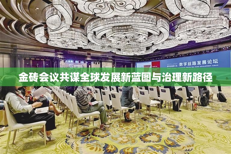 金磚會議共謀全球發(fā)展新藍(lán)圖與治理新路徑