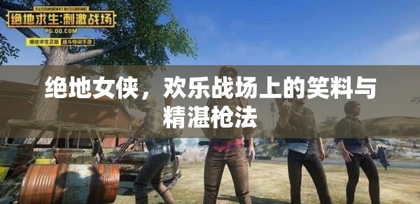 絕地女俠，歡樂(lè)戰(zhàn)場(chǎng)上的笑料與精湛槍法