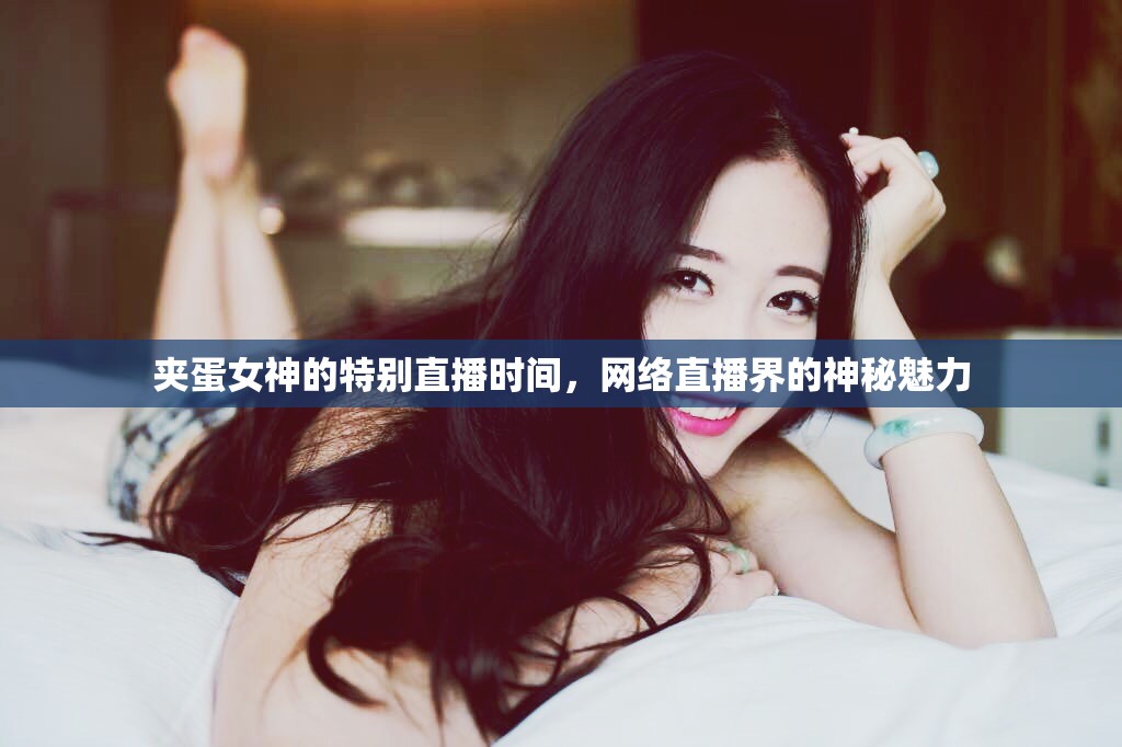 夾蛋女神的特別直播時(shí)間，網(wǎng)絡(luò)直播界的神秘魅力