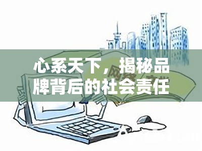 心系天下，揭秘品牌背后的社會責(zé)任與擔(dān)當(dāng)