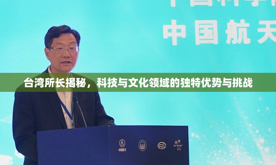 臺灣所長揭秘，科技與文化領(lǐng)域的獨特優(yōu)勢與挑戰(zhàn)