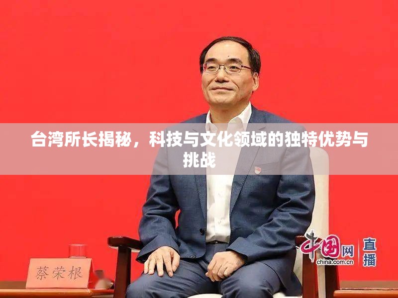 臺灣所長揭秘，科技與文化領(lǐng)域的獨特優(yōu)勢與挑戰(zhàn)