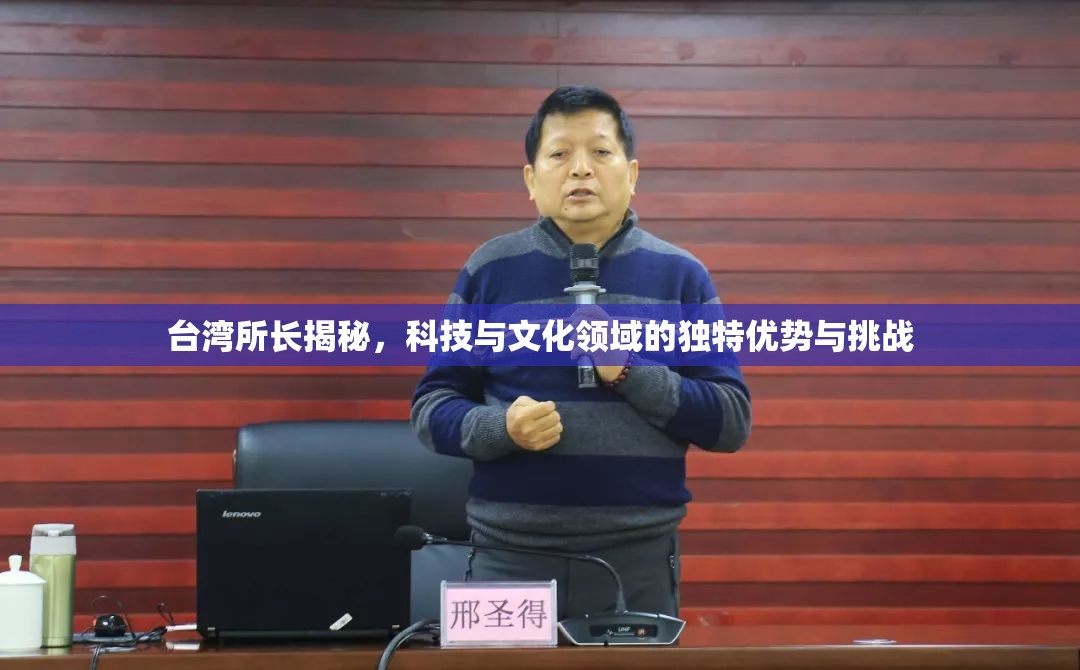 臺灣所長揭秘，科技與文化領(lǐng)域的獨特優(yōu)勢與挑戰(zhàn)