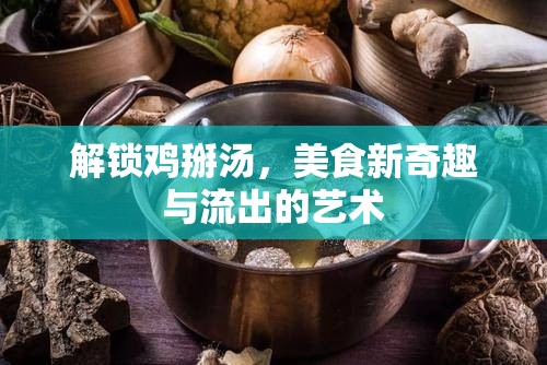 解鎖雞掰湯，美食新奇趣與流出的藝術