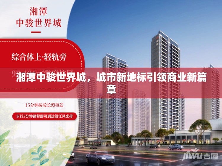湘潭中駿世界城，城市新地標引領商業(yè)新篇章