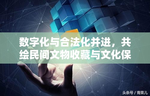數(shù)字化與合法化并進，共繪民間文物收藏與文化保護新圖景