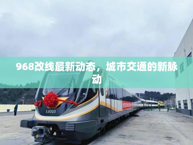 968改線最新動(dòng)態(tài)，城市交通的新脈動(dòng)