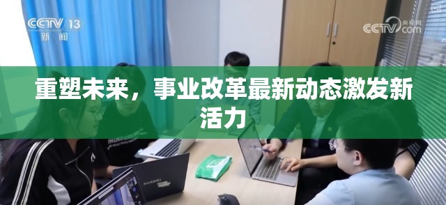 重塑未來，事業(yè)改革最新動(dòng)態(tài)激發(fā)新活力