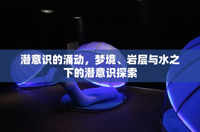 潛意識的涌動，夢境、巖層與水之下的潛意識探索