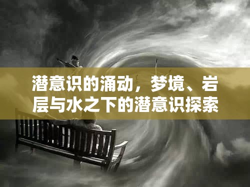 潛意識的涌動，夢境、巖層與水之下的潛意識探索