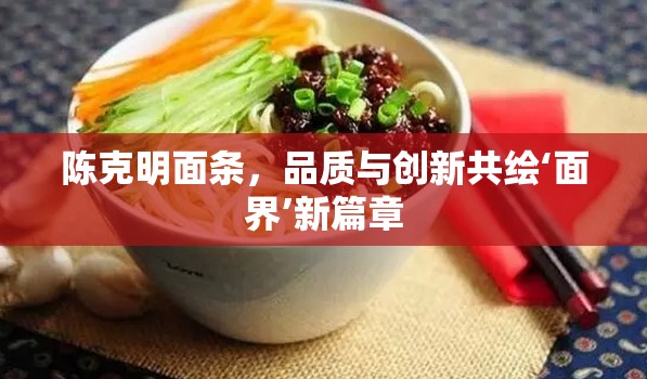 陳克明面條，品質(zhì)與創(chuàng)新共繪‘面界’新篇章