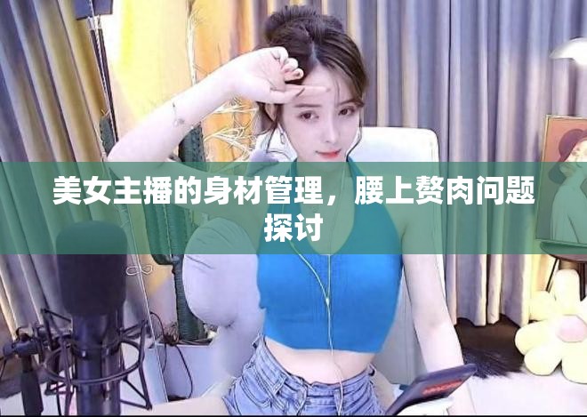 美女主播的身材管理，腰上贅肉問(wèn)題探討