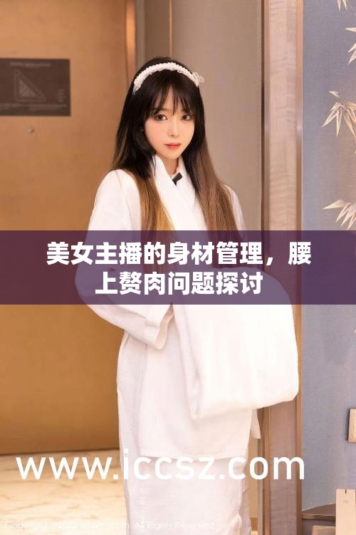 美女主播的身材管理，腰上贅肉問(wèn)題探討