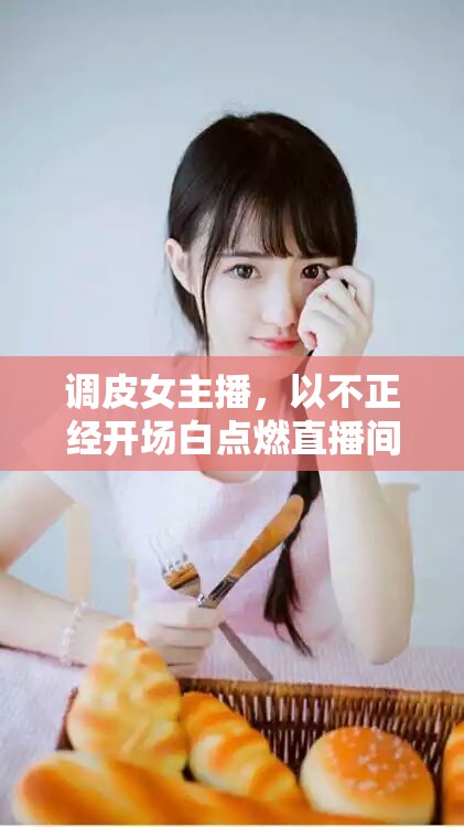 調(diào)皮女主播，以不正經(jīng)開場白點燃直播間的火花