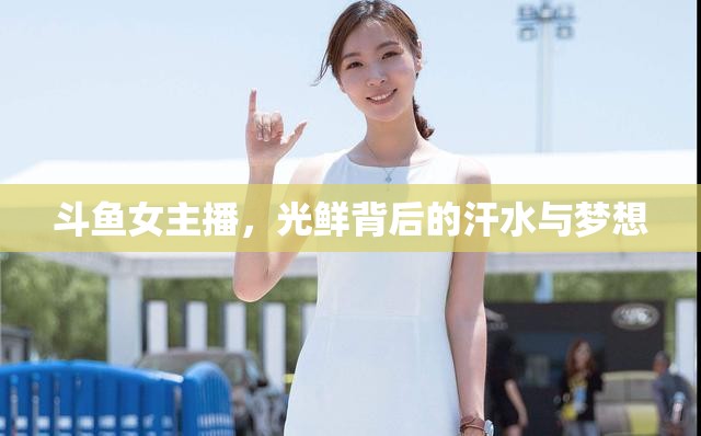 斗魚(yú)女主播，光鮮背后的汗水與夢(mèng)想