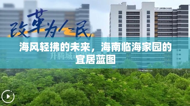 海風(fēng)輕拂的未來，海南臨海家園的宜居藍圖