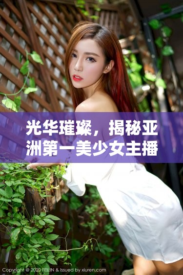 光華璀璨，揭秘亞洲第一美少女主播的魅力宇宙